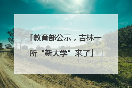 教育部公示，吉林一所“新大学”来了