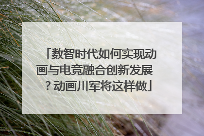 数智时代如何实现动画与电竞融合创新发展？动画川军将这样做