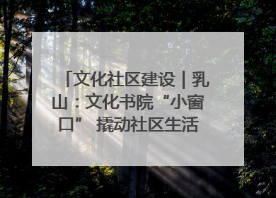 文化社区建设｜乳山：文化书院“小窗口” 撬动社区生活“大幸福”
