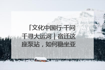 文化中国行·千问千寻大运河｜宿迁这座泵站，如何稳坐亚洲第一宝座？