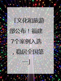 文化和旅游部公布！福建7个案例入选，稳居全国第一