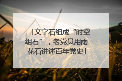 文字石组成“时空组石”，老党员用雨花石讲述百年党史