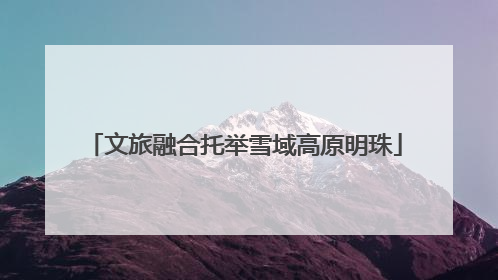 文旅融合托举雪域高原明珠