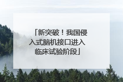 新突破！我国侵入式脑机接口进入临床试验阶段