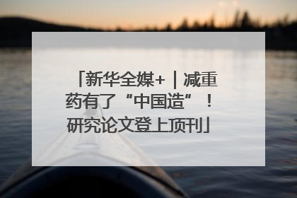 新华全媒+｜减重药有了“中国造”！研究论文登上顶刊