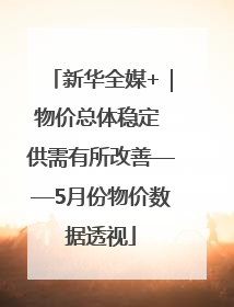 新华全媒+｜物价总体稳定 供需有所改善——5月份物价数据透视