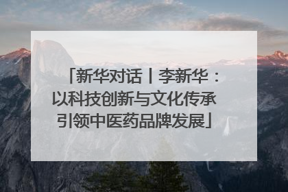 新华对话丨李新华：以科技创新与文化传承引领中医药品牌发展