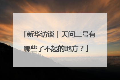 新华访谈｜天问二号有哪些了不起的地方？