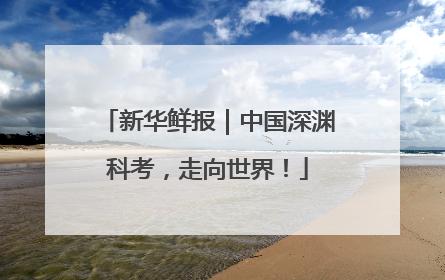 新华鲜报｜中国深渊科考，走向世界！