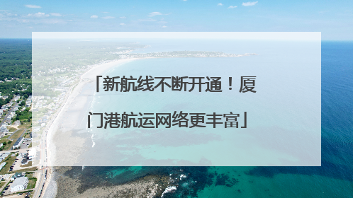 新航线不断开通！厦门港航运网络更丰富