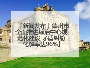 新闻发布丨德州市全面推进综治中心规范化建设 矛盾纠纷化解率达96%