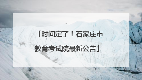 时间定了！石家庄市教育考试院最新公告