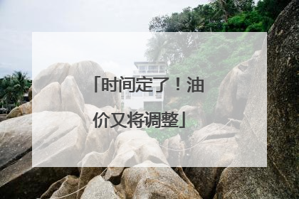 时间定了！油价又将调整