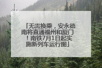 无需换乘，安永德南将直通福州和厦门！南铁7月1日起实施新列车运行图