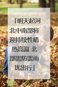 明天起河北中南部将迎持续性晴热高温 北部需防雷雨扰出行