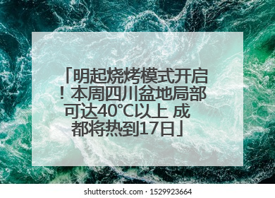 明起烧烤模式开启！本周四川盆地局部可达40℃以上 成都将热到17日