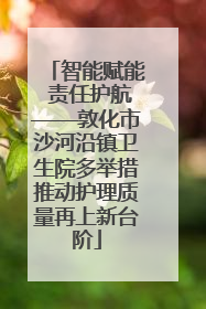 智能赋能 责任护航——敦化市沙河沿镇卫生院多举措推动护理质量再上新台阶