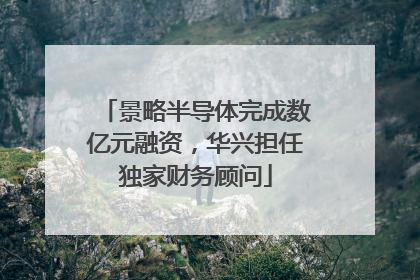 景略半导体完成数亿元融资，华兴担任独家财务顾问