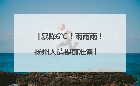 暴降6℃！雨雨雨！扬州人请提前准备