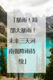 暴雨！局部大暴雨！未来三天河南强降雨持续