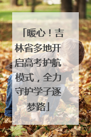 暖心！吉林省多地开启高考护航模式，全力守护学子逐梦路