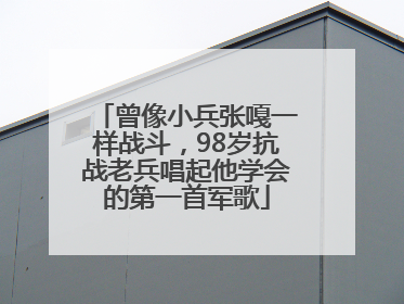 曾像小兵张嘎一样战斗，98岁抗战老兵唱起他学会的第一首军歌