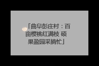 曲阜彭庄村：百亩樱桃红满枝 硕果盈园采摘忙