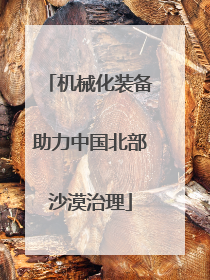 机械化装备助力中国北部沙漠治理