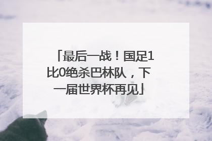 最后一战！国足1比0绝杀巴林队，下一届世界杯再见