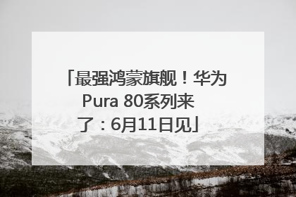 最强鸿蒙旗舰！华为Pura 80系列来了：6月11日见