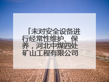 未对安全设备进行经常性维护、保养，河北中煤四处矿山工程有限公司再收罚单
