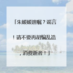 朱媛媛遗嘱？谣言！请不要再胡编乱造，消费逝者！