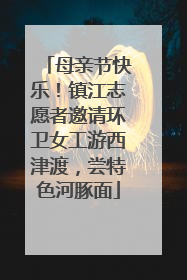 母亲节快乐！镇江志愿者邀请环卫女工游西津渡，尝特色河豚面