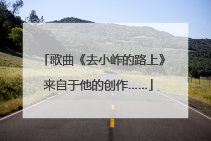 歌曲《去小岞的路上》来自于他的创作……
