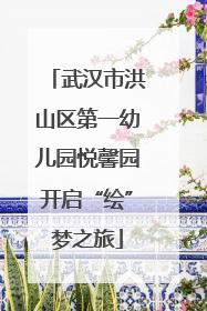 武汉市洪山区第一幼儿园悦馨园开启“绘”梦之旅