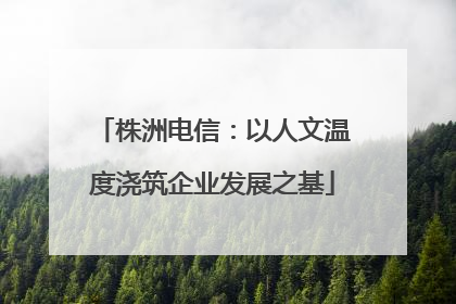 株洲电信：以人文温度浇筑企业发展之基