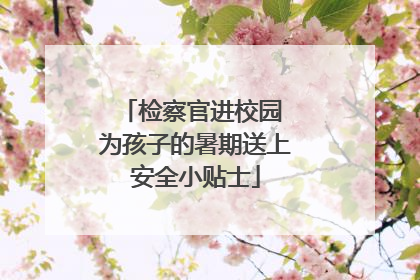 检察官进校园 为孩子的暑期送上安全小贴士