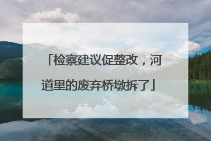 检察建议促整改，河道里的废弃桥墩拆了