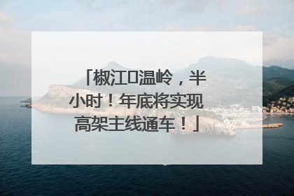 椒江⇌温岭，半小时！年底将实现高架主线通车！