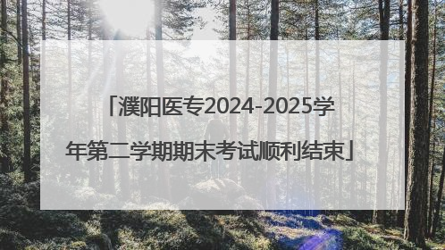 濮阳医专2024-2025学年第二学期期末考试顺利结束