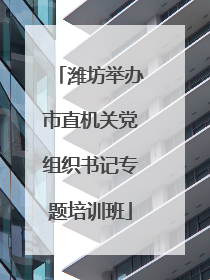 潍坊举办市直机关党组织书记专题培训班
