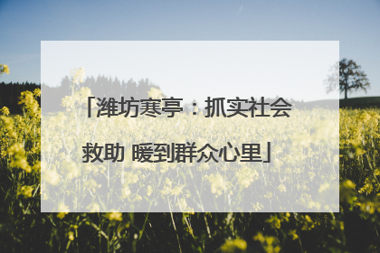 潍坊寒亭：抓实社会救助 暖到群众心里