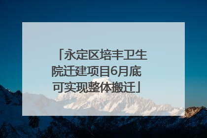 永定区培丰卫生院迁建项目6月底可实现整体搬迁