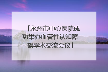 永州市中心医院成功举办血管性认知障碍学术交流会议