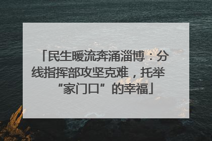 民生暖流奔涌淄博：分线指挥部攻坚克难，托举“家门口”的幸福