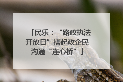 民乐：“路政执法开放日”搭起政企民沟通“连心桥”