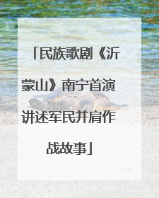 民族歌剧《沂蒙山》南宁首演讲述军民并肩作战故事