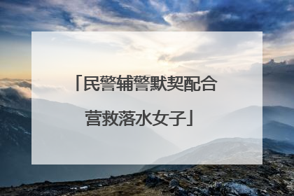 民警辅警默契配合 营救落水女子