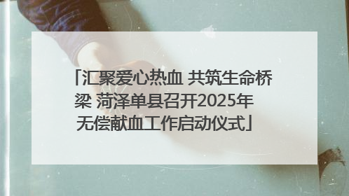 汇聚爱心热血 共筑生命桥梁 菏泽单县召开2025年无偿献血工作启动仪式