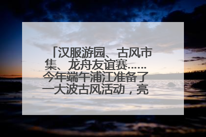 汉服游园、古风市集、龙舟友谊赛……今年端午浦江准备了一大波古风活动，亮点抢先知→